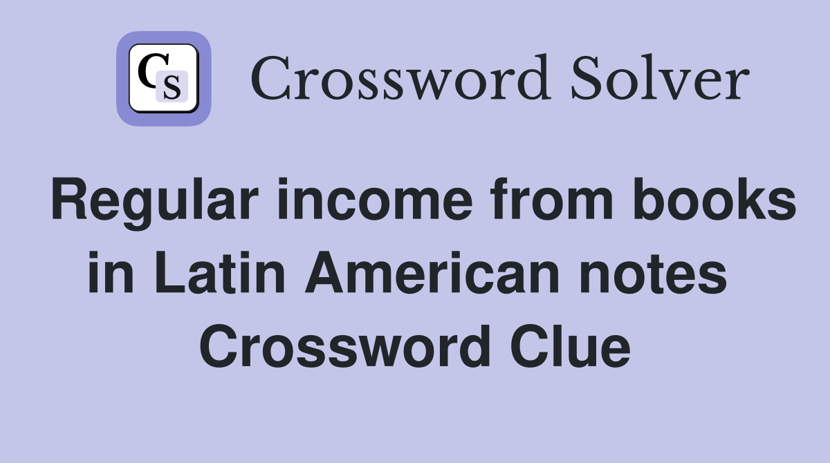 Regular income from books in Latin American notes  Crossword Clue