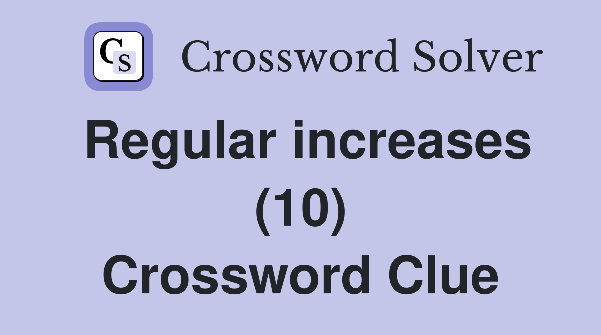 Regular increases (10) Crossword Clue
