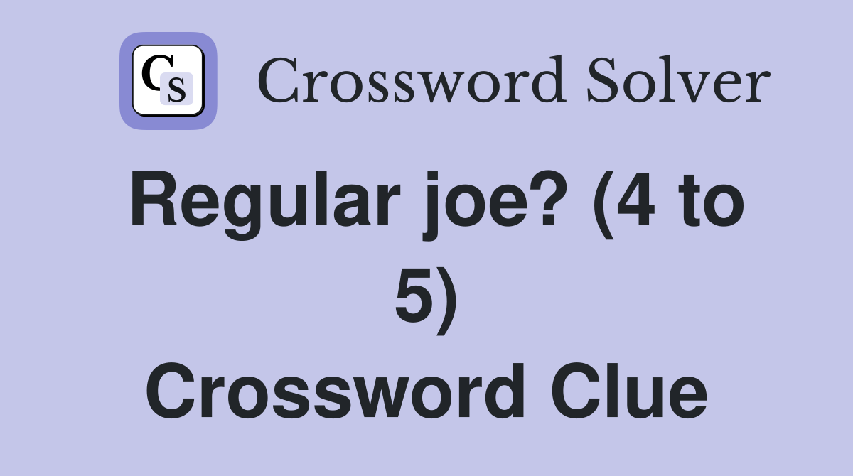 Regular joe? (4 to 5) Crossword Clue