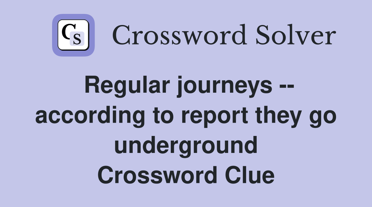 Regular journeys -- according to report they go underground Crossword Clue