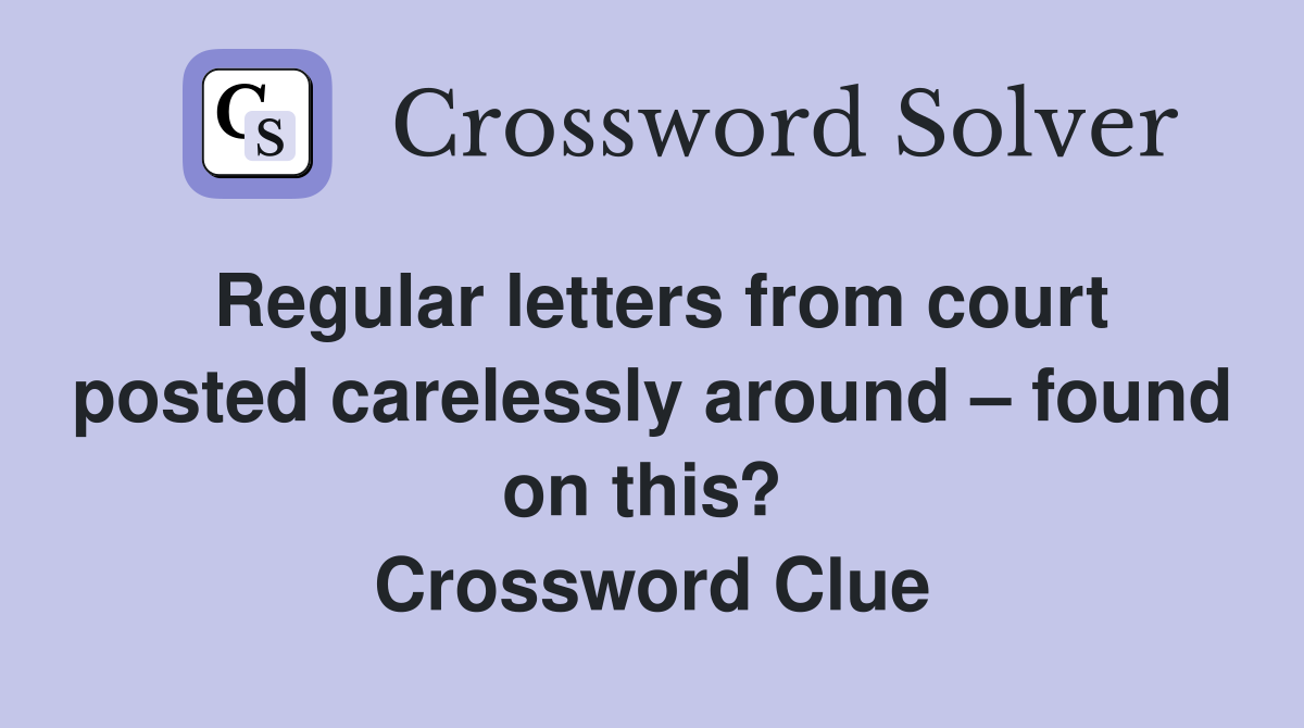 Regular letters from court posted carelessly around – found on this?  Crossword Clue