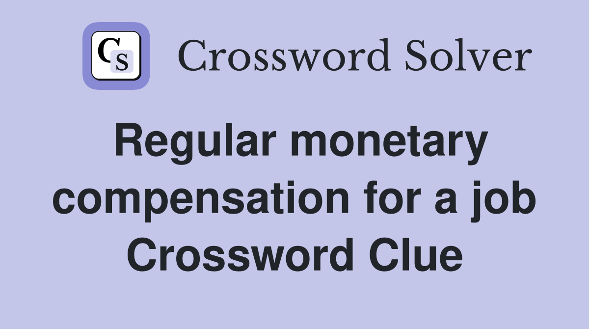 Regular monetary compensation for a job Crossword Clue