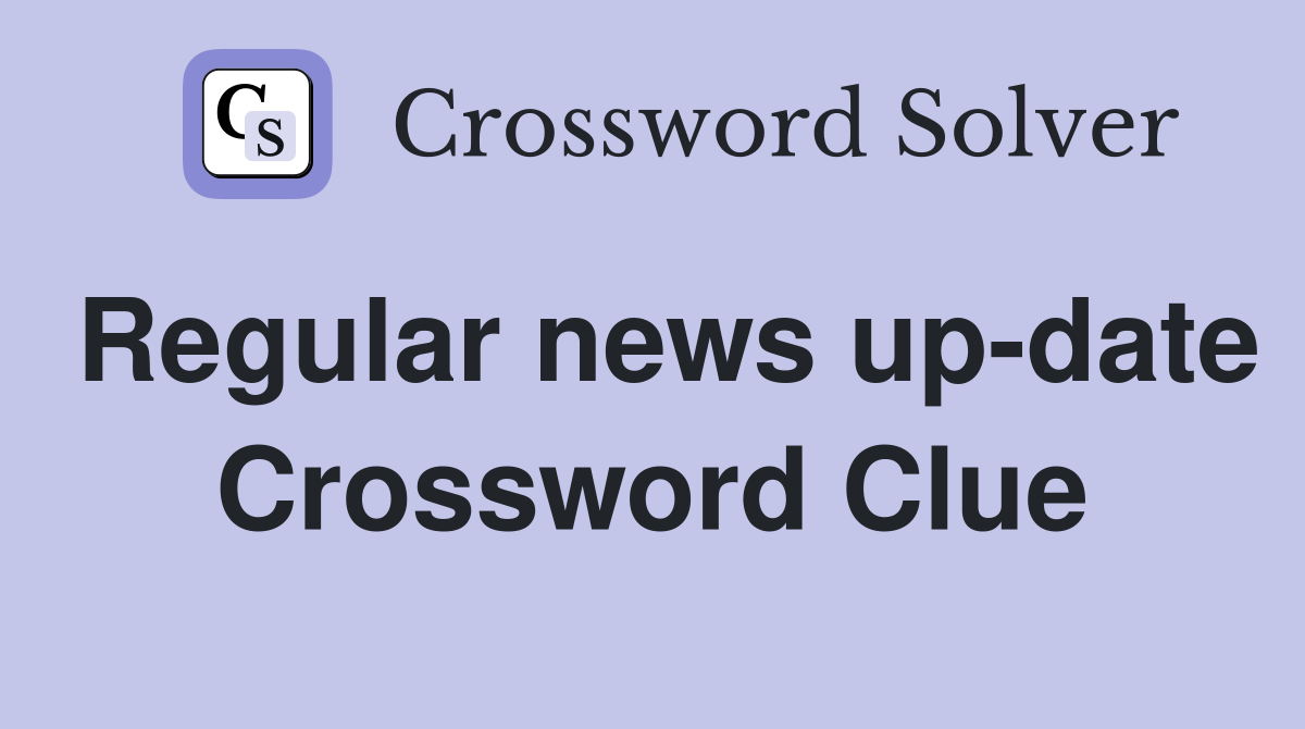Regular news up-date Crossword Clue