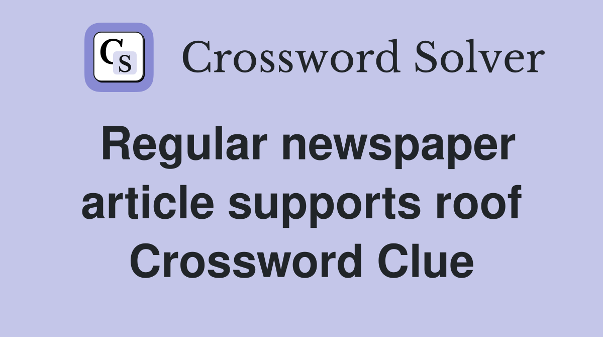 Regular newspaper article supports roof Crossword Clue
