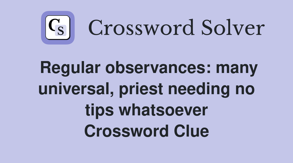 Regular observances: many universal, priest needing no tips whatsoever Crossword Clue