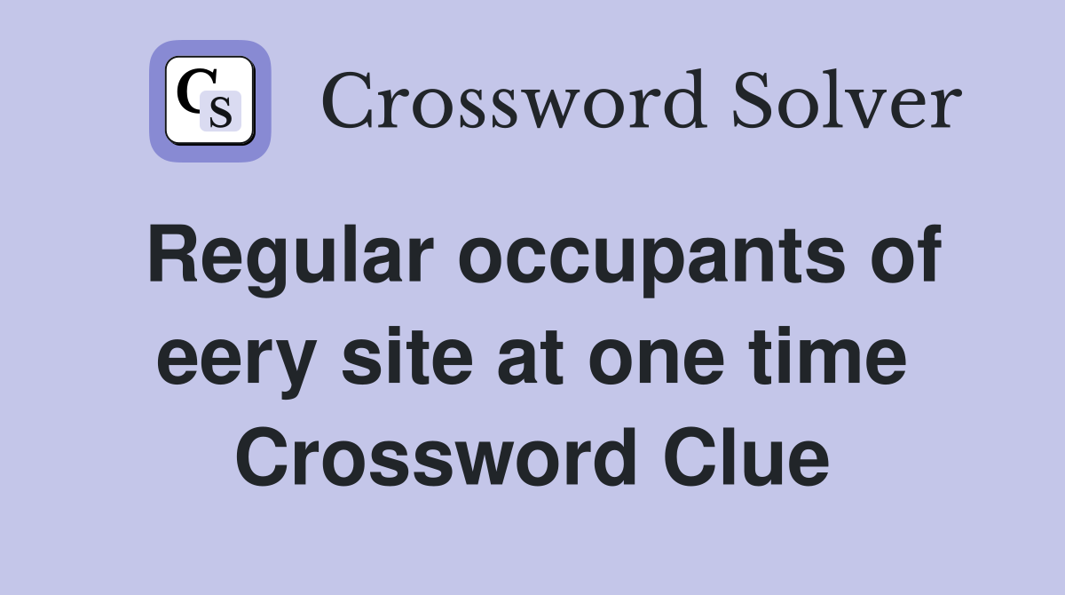 Regular occupants of eery site at one time Crossword Clue