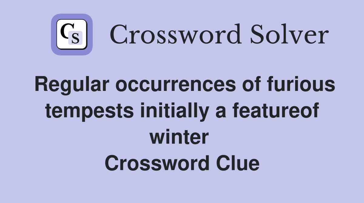 Regular occurrences of furious tempests initially a featureof winter  Crossword Clue