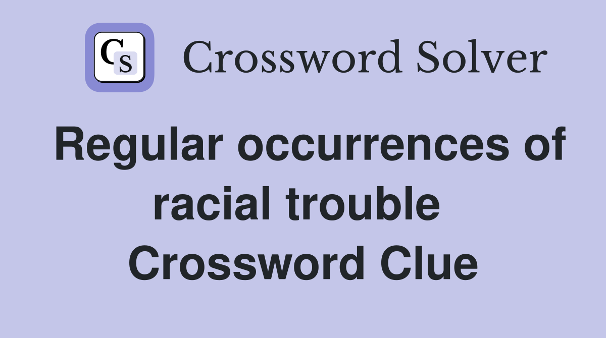 Regular occurrences of racial trouble  Crossword Clue