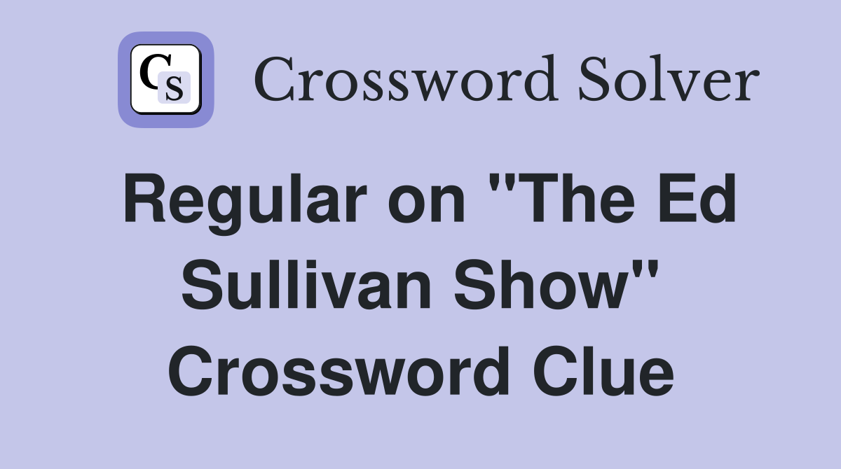 Regular on "The Ed Sullivan Show" Crossword Clue