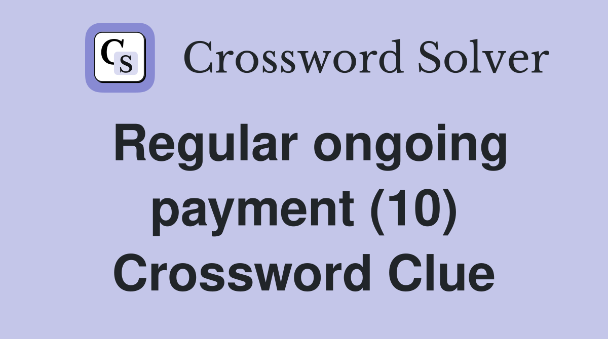 Regular ongoing payment (10) Crossword Clue