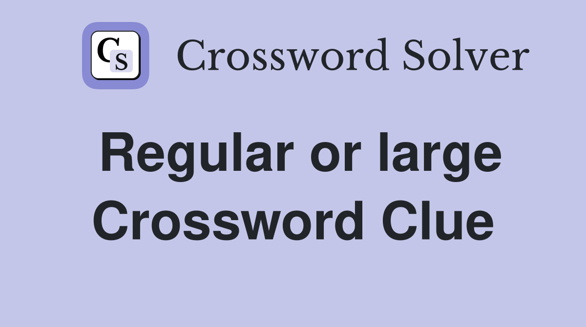 Regular or large Crossword Clue