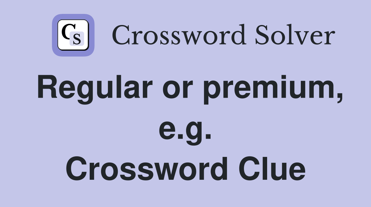 Regular or premium, e.g. Crossword Clue