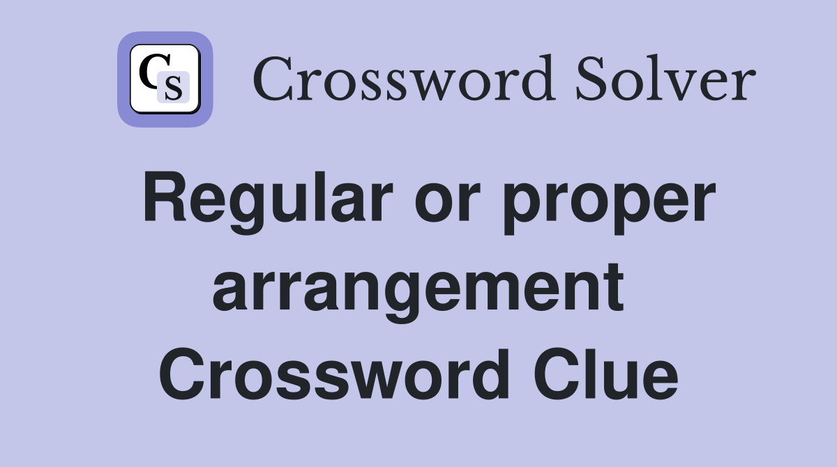Regular or proper arrangement Crossword Clue