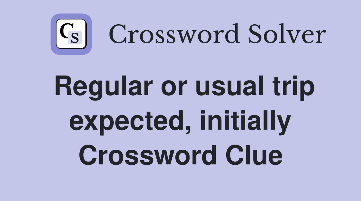 Regular or usual trip expected, initially Crossword Clue