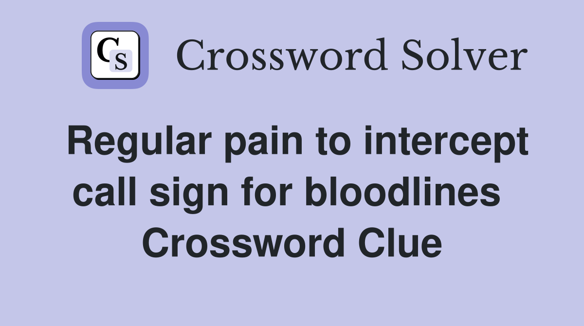 Regular pain to intercept call sign for bloodlines  Crossword Clue