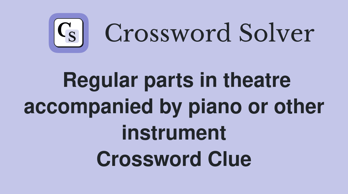 Regular parts in theatre accompanied by piano or other instrument Crossword Clue