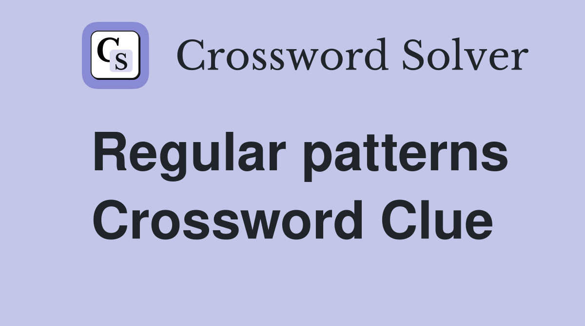 Regular patterns Crossword Clue
