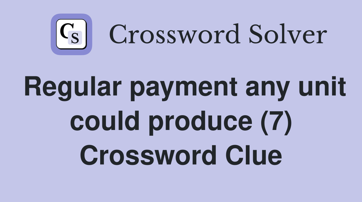 Regular payment any unit could produce (7) Crossword Clue