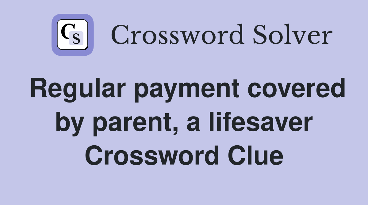 Regular payment covered by parent, a lifesaver Crossword Clue