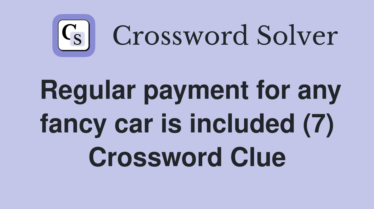 Regular payment for any fancy car is included (7) Crossword Clue