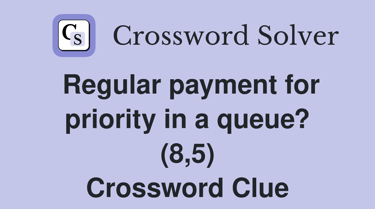 Regular payment for priority in a queue? (8,5) Crossword Clue