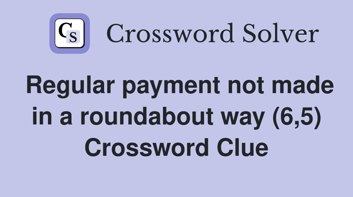 Regular payment not made in a roundabout way (6,5) Crossword Clue