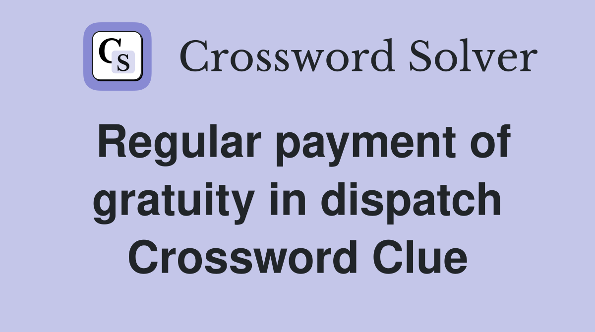 Regular payment of gratuity in dispatch Crossword Clue