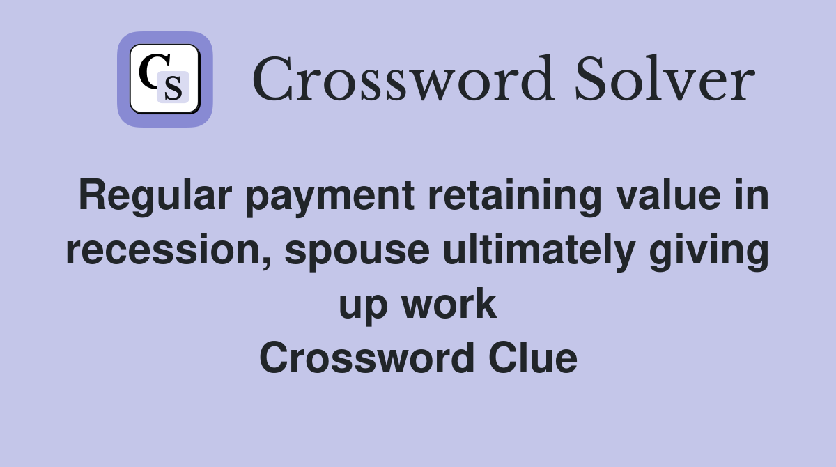 Regular payment retaining value in recession, spouse ultimately giving up work Crossword Clue
