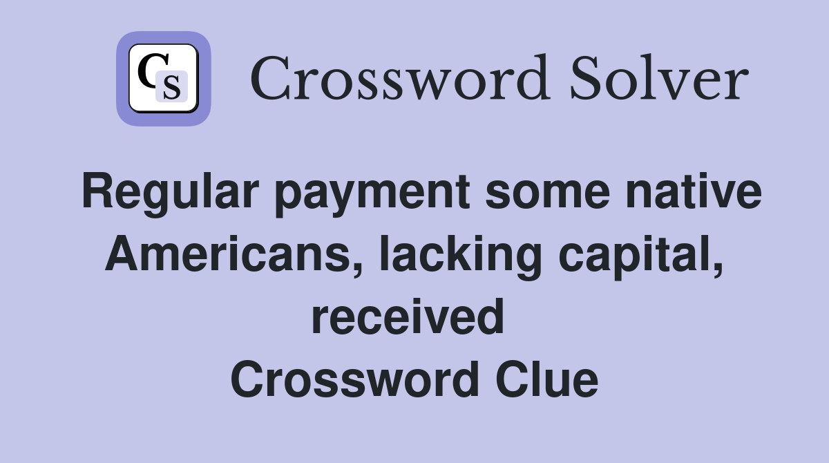 Regular payment some native Americans, lacking capital, received  Crossword Clue