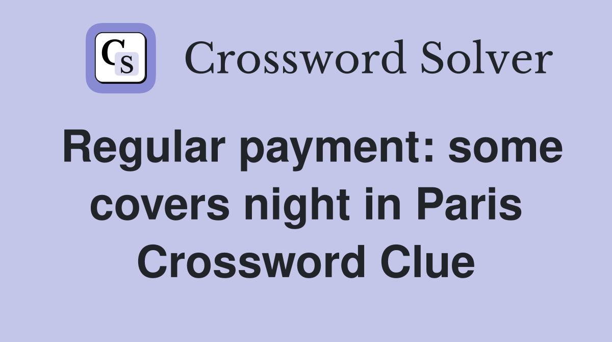 Regular payment: some covers night in Paris Crossword Clue