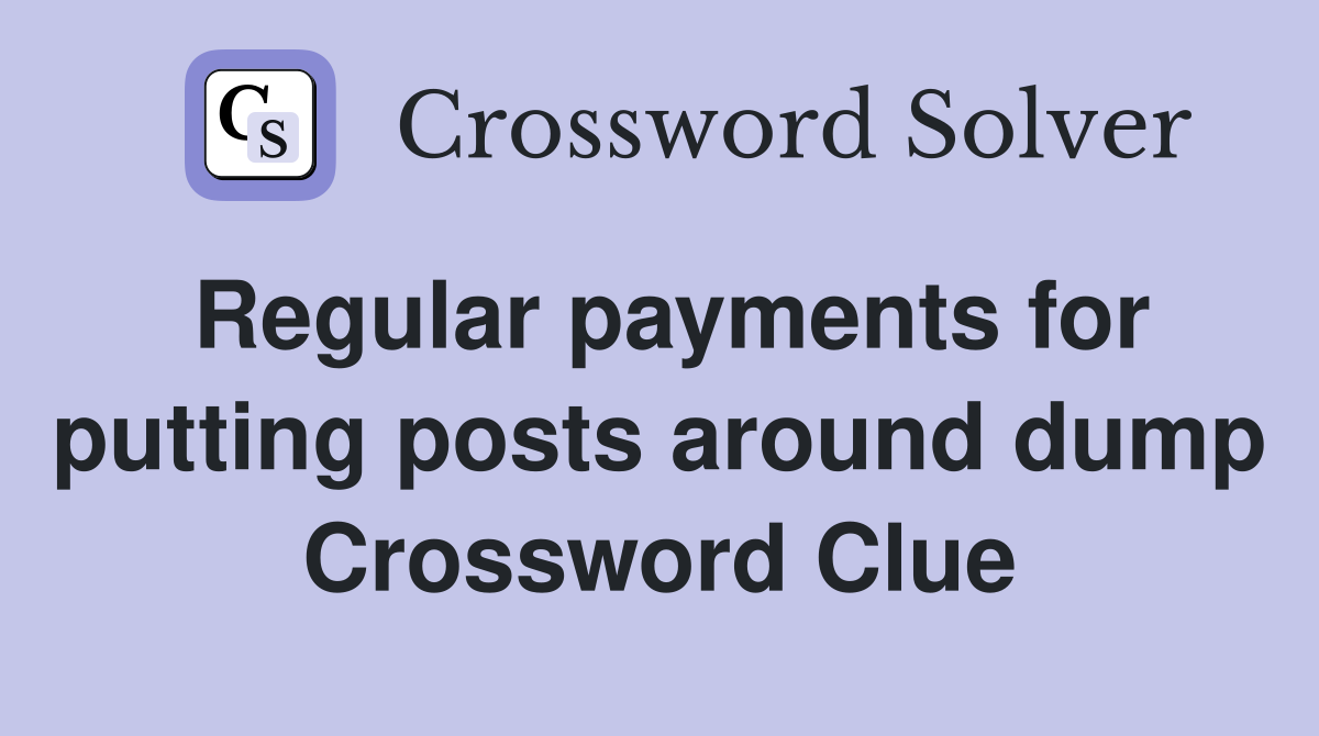 Regular payments for putting posts around dump Crossword Clue