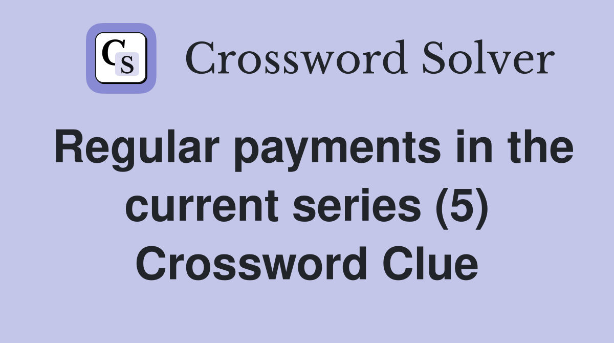 Regular payments in the current series (5) Crossword Clue