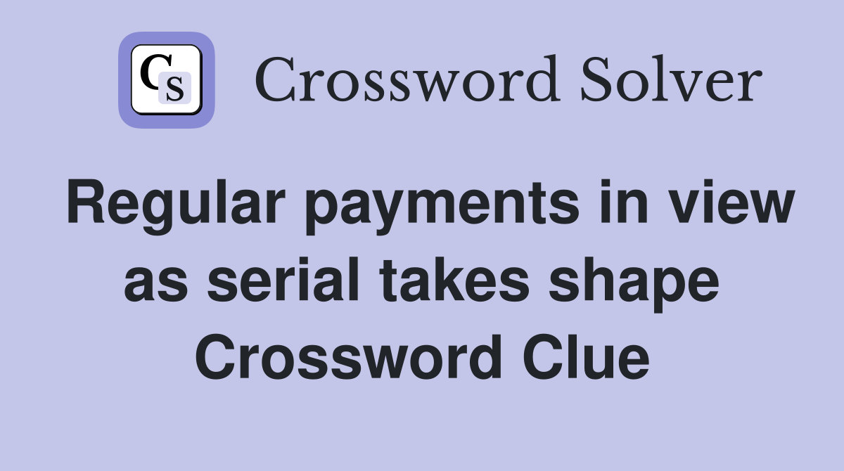 Regular payments in view as serial takes shape Crossword Clue