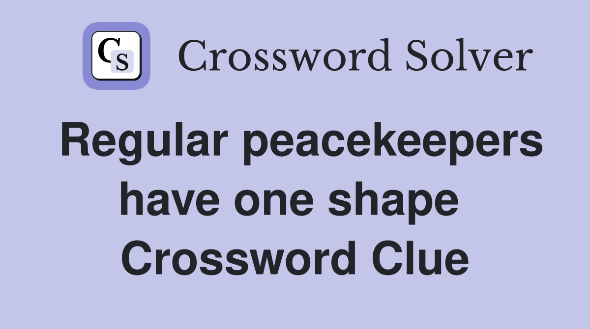 Regular peacekeepers have one shape  Crossword Clue