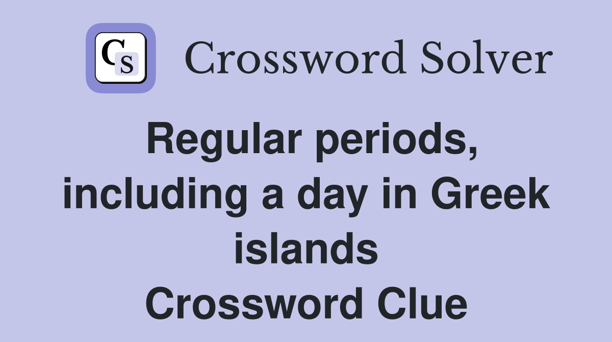 Regular periods, including a day in Greek islands Crossword Clue