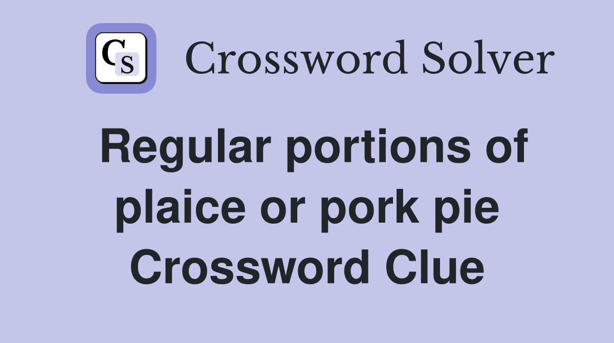 Regular portions of plaice or pork pie Crossword Clue