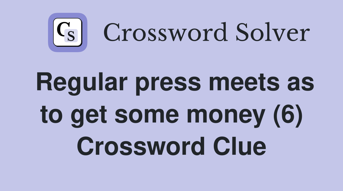 Regular press meets as to get some money (6) Crossword Clue