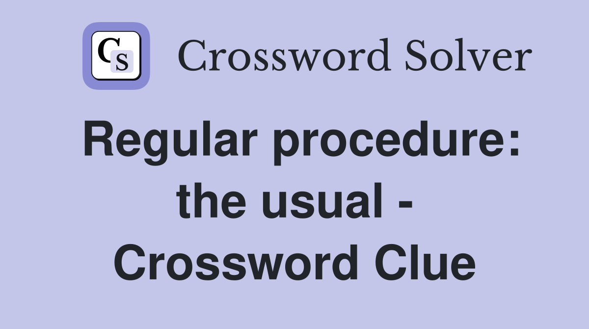 Regular procedure: the usual - Crossword Clue