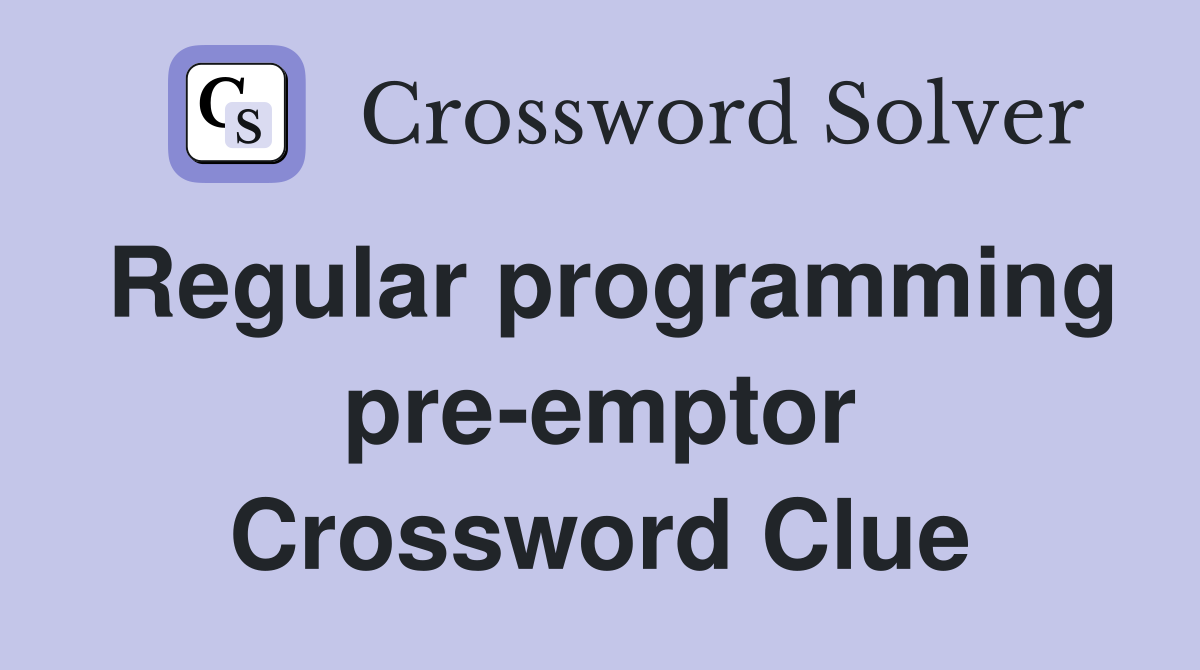 Regular programming pre-emptor Crossword Clue