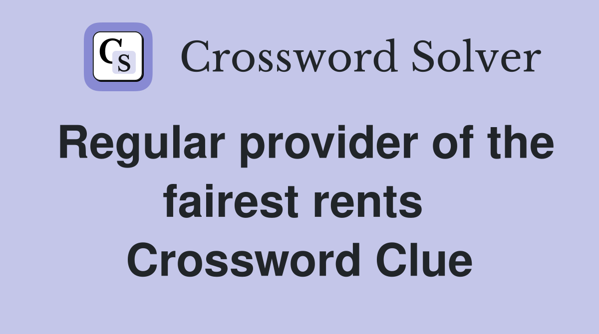 Regular provider of the fairest rents  Crossword Clue