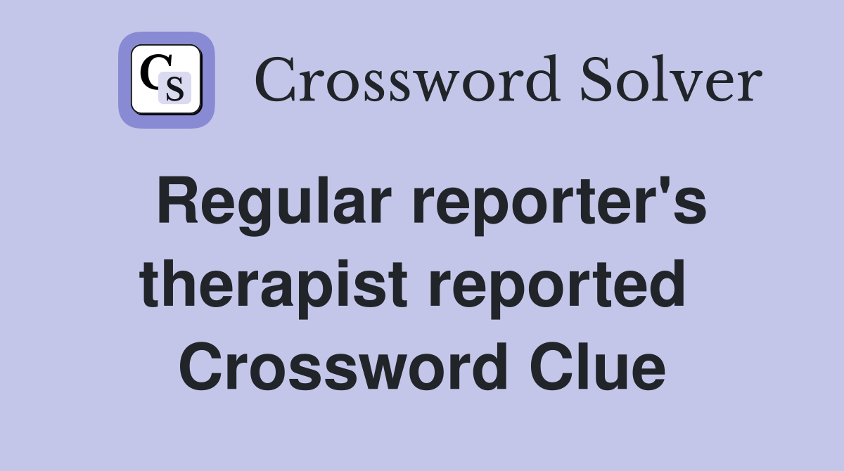 Regular reporter's therapist reported  Crossword Clue
