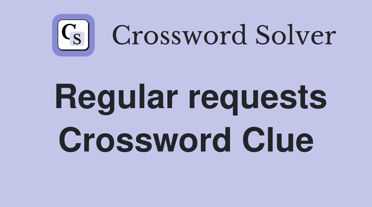 Regular requests Crossword Clue