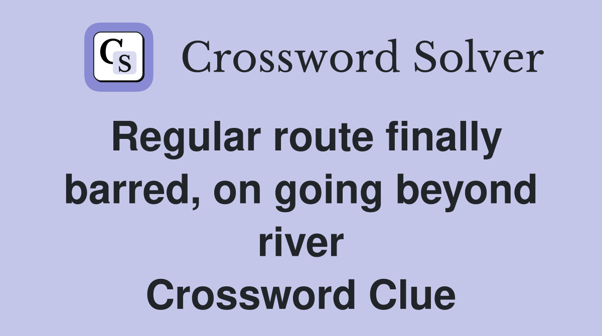 Regular route finally barred, on going beyond river Crossword Clue