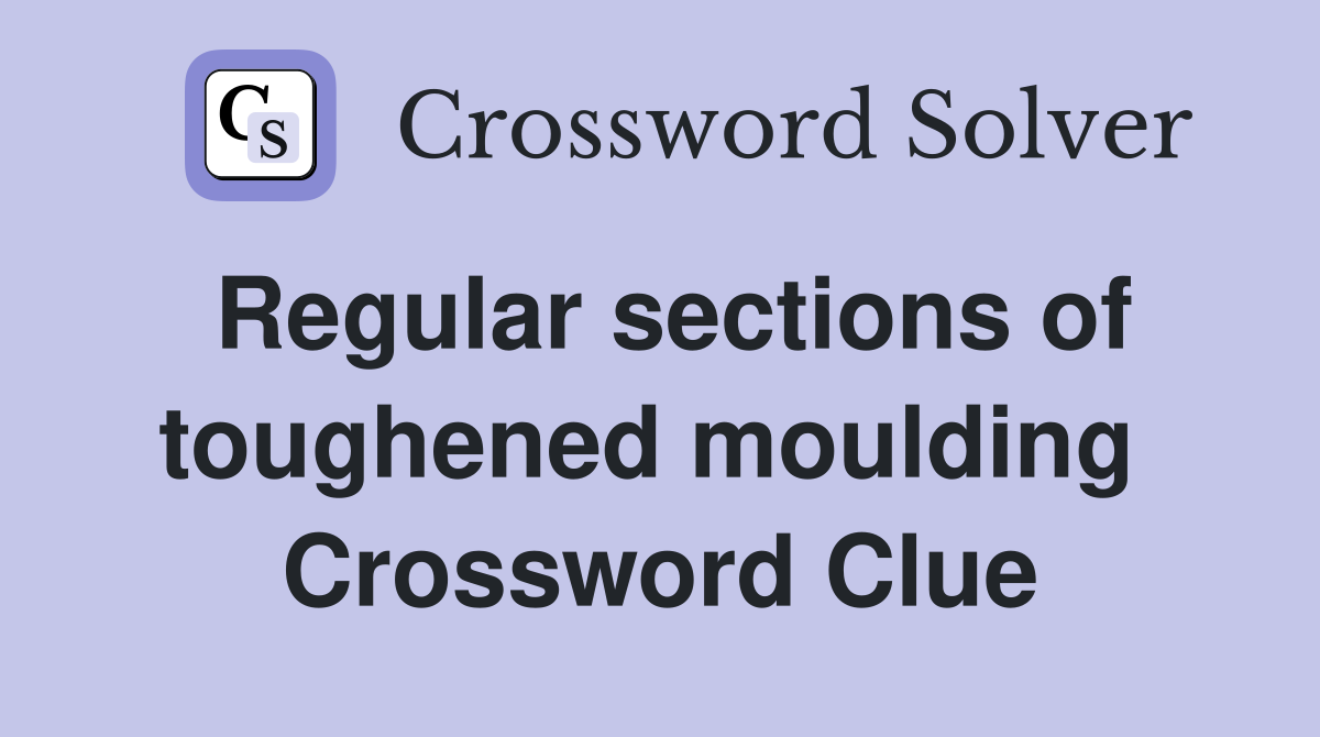 Regular sections of toughened moulding  Crossword Clue