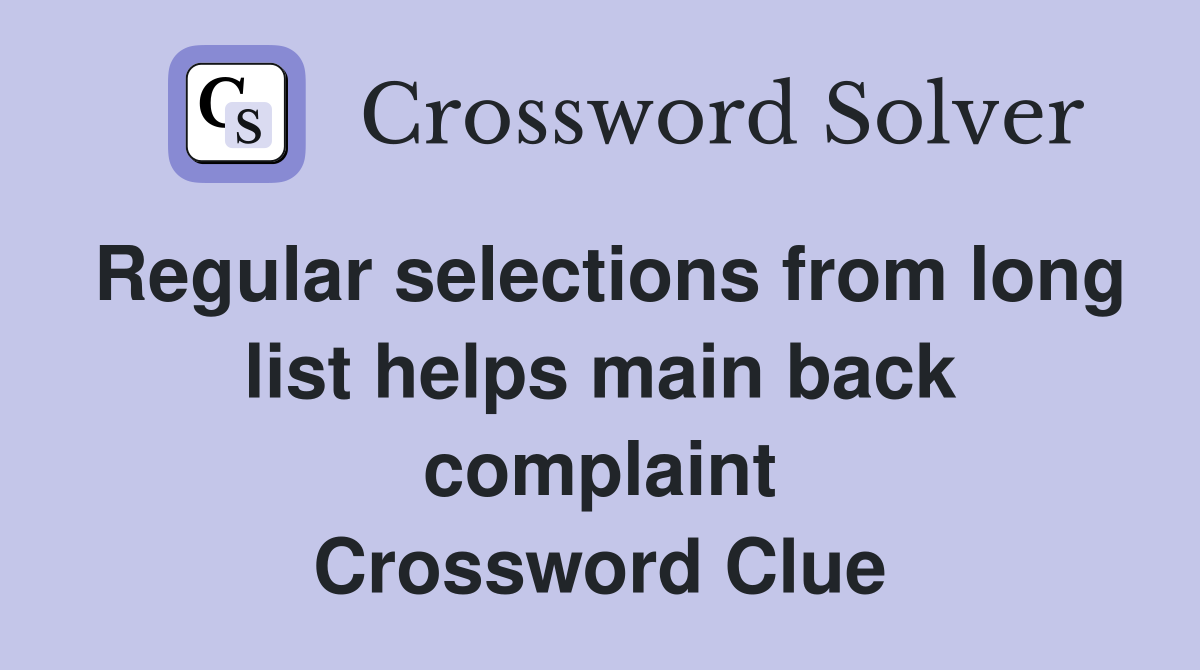 Regular selections from long list helps main back complaint Crossword Clue