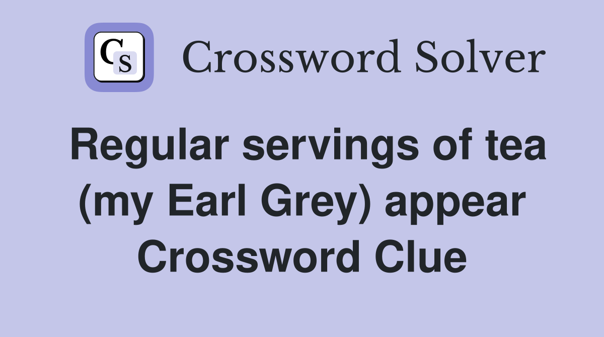 Regular servings of tea (my Earl Grey) appear Crossword Clue