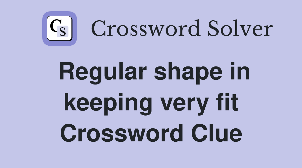 Regular shape in keeping very fit Crossword Clue
