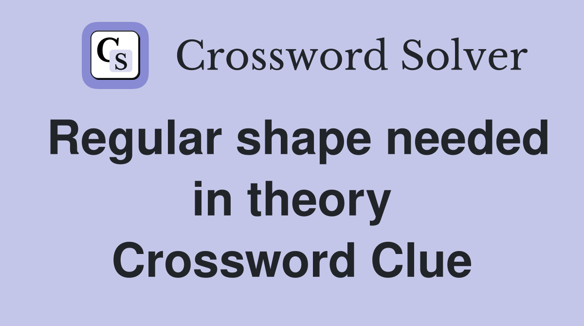 Regular shape needed in theory Crossword Clue