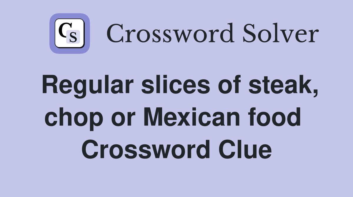 Regular slices of steak, chop or Mexican food  Crossword Clue