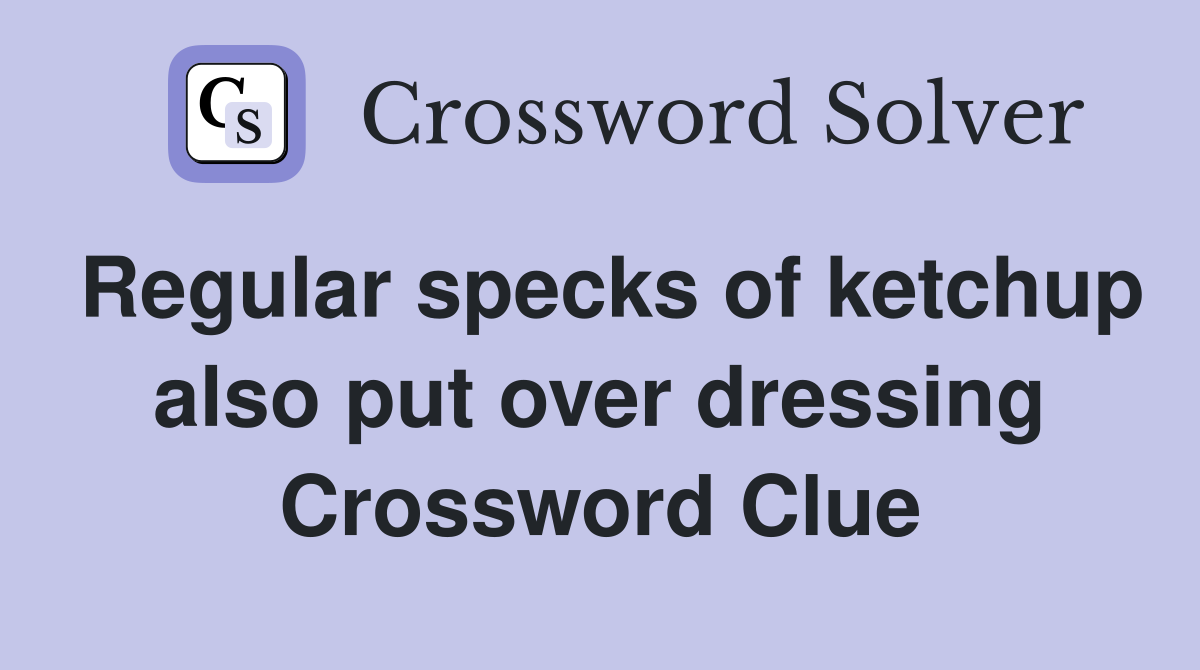 Regular specks of ketchup also put over dressing Crossword Clue